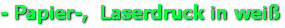 - Papier-,  Laserdruck in weiß